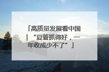 高质量发展看中国｜“夏管抓得好，一年收成少不了”