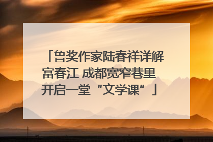 鲁奖作家陆春祥详解富春江 成都宽窄巷里开启一堂“文学课”