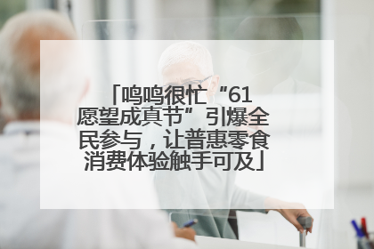 鸣鸣很忙“61 愿望成真节”引爆全民参与，让普惠零食消费体验触手可及