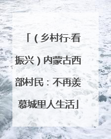 （乡村行·看振兴）内蒙古西部村民：不再羡慕城里人生活