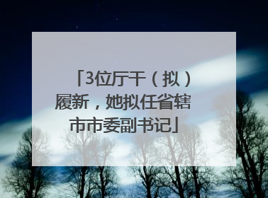 3位厅干（拟）履新，她拟任省辖市市委副书记