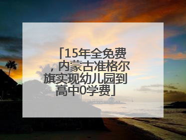 15年全免费，内蒙古准格尔旗实现幼儿园到高中0学费