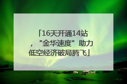 16天开通14站，“金华速度”助力低空经济破局腾飞