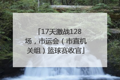 17天激战128场，市运会（市直机关组）篮球赛收官