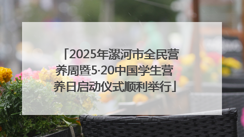 2025年漯河市全民营养周暨5·20中国学生营养日启动仪式顺利举行