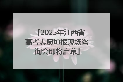 2025年江西省高考志愿填报现场咨询会即将启幕