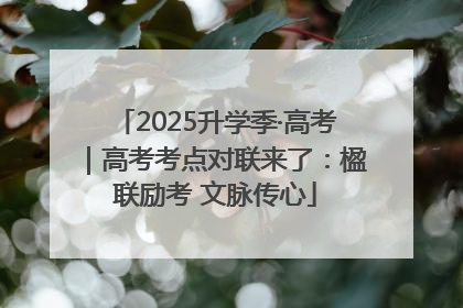 2025升学季·高考｜高考考点对联来了：楹联励考 文脉传心