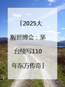 2025大阪世博会：茅台续写110年东方传奇