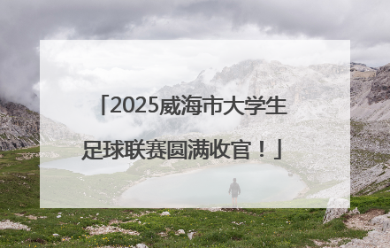2025威海市大学生足球联赛圆满收官！