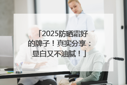 2025防晒霜好的牌子！真实分享：显白又不油腻！