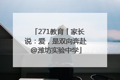 271教育丨家长说：爱，是双向奔赴@潍坊实验中学