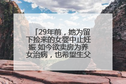 29年前，她为留下捡来的女婴中止妊娠 如今欲卖房为养女治病，也希望生父母现身丨红星寻人