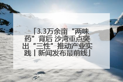 3.3万余亩“两味药”背后 沙湾重点突出“三性”推动产业实践丨新闻发布最前线