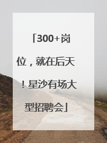 300+岗位，就在后天！星沙有场大型招聘会