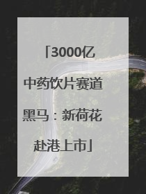 3000亿中药饮片赛道黑马：新荷花赴港上市