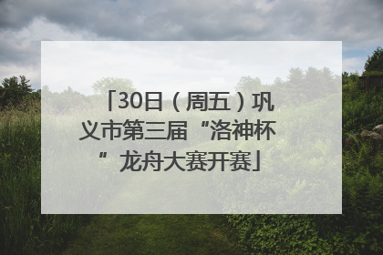 30日（周五）巩义市第三届“洛神杯”龙舟大赛开赛
