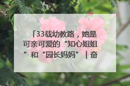 33载幼教路，她是可亲可爱的“知心姐姐”和“园长妈妈”｜奋勇争先实干家