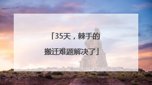 35天，棘手的搬迁难题解决了