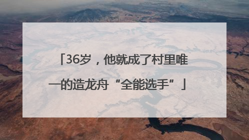 36岁，他就成了村里唯一的造龙舟“全能选手”
