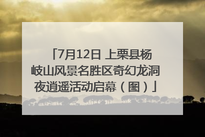 7月12日 上栗县杨岐山风景名胜区奇幻龙洞夜逍遥活动启幕（图）