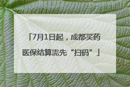 7月1日起，成都买药医保结算需先“扫码”
