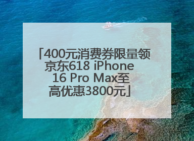 400元消费券限量领 京东618 iPhone 16 Pro Max至高优惠3800元