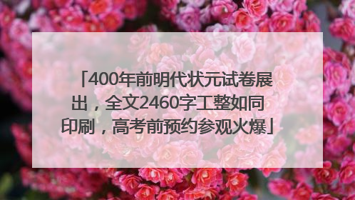 400年前明代状元试卷展出，全文2460字工整如同印刷，高考前预约参观火爆