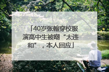 40岁张翰穿校服演高中生被嘲“太违和”，本人回应