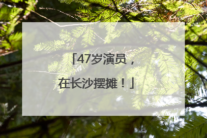 47岁演员，在长沙摆摊！