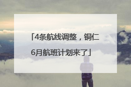 4条航线调整，铜仁6月航班计划来了