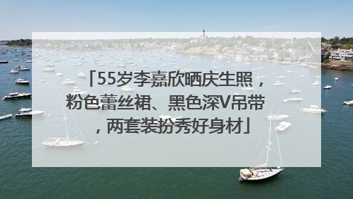 55岁李嘉欣晒庆生照，粉色蕾丝裙、黑色深V吊带，两套装扮秀好身材