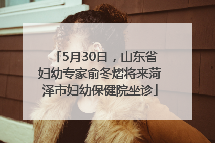 5月30日，山东省妇幼专家俞冬熠将来菏泽市妇幼保健院坐诊