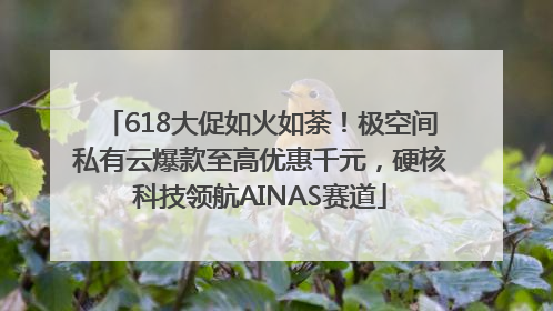 618大促如火如荼！极空间私有云爆款至高优惠千元，硬核科技领航AINAS赛道