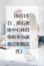 6月15日，黄石奥体中心体育场将举办演唱会和烟花秀