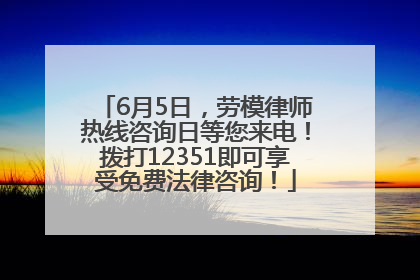 6月5日，劳模律师热线咨询日等您来电！拨打12351即可享受免费法律咨询！