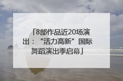 8部作品近20场演出：“活力高新”国际舞蹈演出季启幕