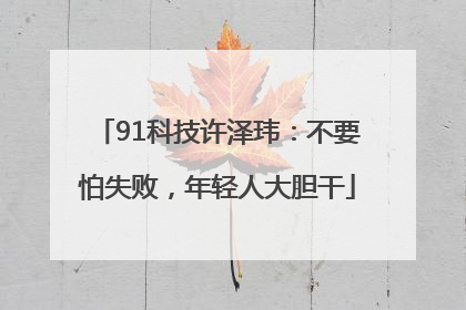91科技许泽玮：不要怕失败，年轻人大胆干