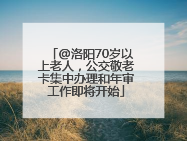 @洛阳70岁以上老人，公交敬老卡集中办理和年审工作即将开始