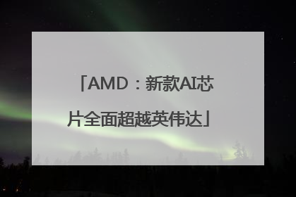 AMD：新款AI芯片全面超越英伟达