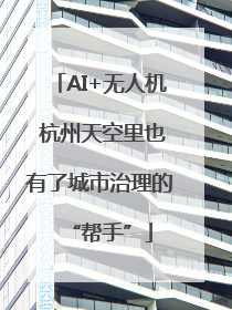 AI+无人机 杭州天空里也有了城市治理的“帮手”