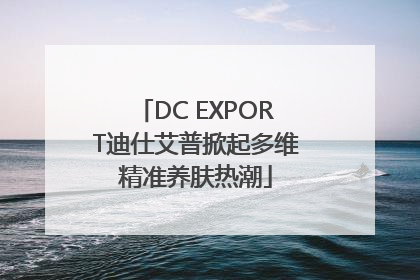 DC EXPORT迪仕艾普掀起多维精准养肤热潮