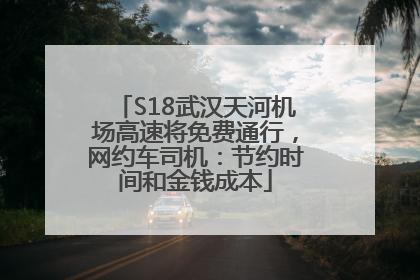 S18武汉天河机场高速将免费通行，网约车司机：节约时间和金钱成本